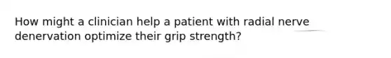 How might a clinician help a patient with radial nerve denervation optimize their grip strength?