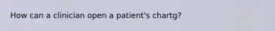 How can a clinician open a patient's chartg?