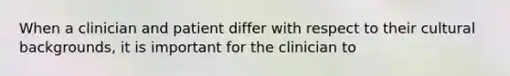 When a clinician and patient differ with respect to their cultural backgrounds, it is important for the clinician to