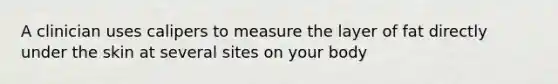 A clinician uses calipers to measure the layer of fat directly under the skin at several sites on your body