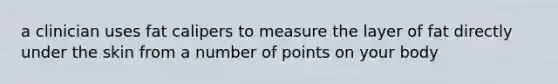 a clinician uses fat calipers to measure the layer of fat directly under the skin from a number of points on your body