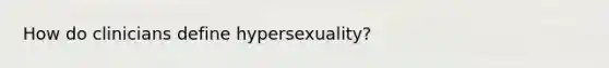 How do clinicians define hypersexuality?