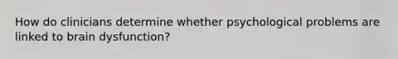 How do clinicians determine whether psychological problems are linked to brain dysfunction?