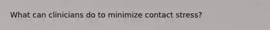 What can clinicians do to minimize contact stress?