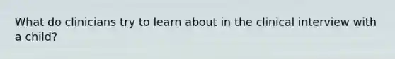 What do clinicians try to learn about in the clinical interview with a child?