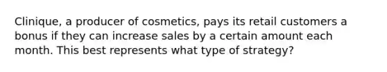 Clinique, a producer of cosmetics, pays its retail customers a bonus if they can increase sales by a certain amount each month. This best represents what type of strategy?