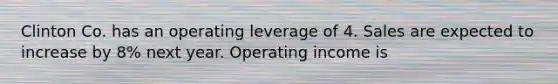 Clinton Co. has an operating leverage of 4. Sales are expected to increase by 8% next year. Operating income is