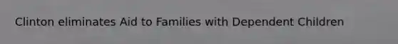 Clinton eliminates Aid to Families with Dependent Children
