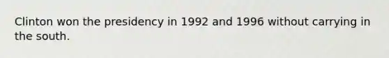 Clinton won the presidency in 1992 and 1996 without carrying in the south.