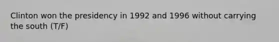 Clinton won the presidency in 1992 and 1996 without carrying the south (T/F)