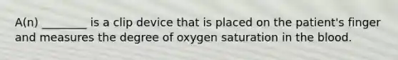 A(n) ________ is a clip device that is placed on the patient's finger and measures the degree of oxygen saturation in the blood.