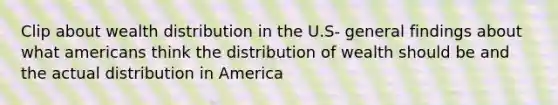 Clip about wealth distribution in the U.S- general findings about what americans think the distribution of wealth should be and the actual distribution in America