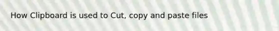 How Clipboard is used to Cut, copy and paste files