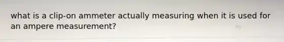 what is a clip-on ammeter actually measuring when it is used for an ampere measurement?