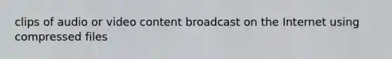 clips of audio or video content broadcast on the Internet using compressed files