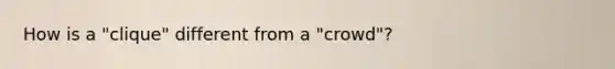 How is a "clique" different from a "crowd"?