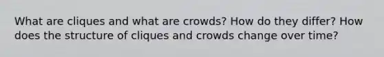 What are cliques and what are crowds? How do they differ? How does the structure of cliques and crowds change over time?