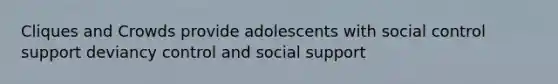 Cliques and Crowds provide adolescents with social control support deviancy control and social support