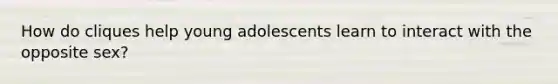 How do cliques help young adolescents learn to interact with the opposite sex?