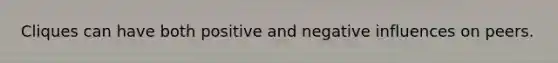 Cliques can have both positive and negative influences on peers.