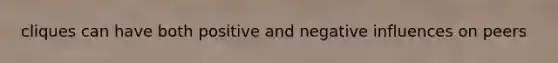 cliques can have both positive and negative influences on peers