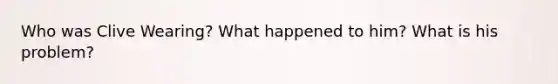 Who was Clive Wearing? What happened to him? What is his problem?