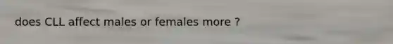 does CLL affect males or females more ?