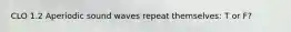 CLO 1.2 Aperiodic sound waves repeat themselves: T or F?