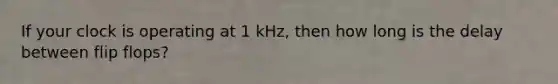 If your clock is operating at 1 kHz, then how long is the delay between flip flops?