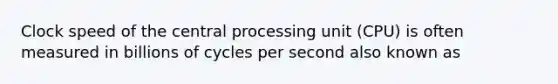 Clock speed of the central processing unit (CPU) is often measured in billions of cycles per second also known as