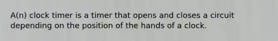 A(n) clock timer is a timer that opens and closes a circuit depending on the position of the hands of a clock.