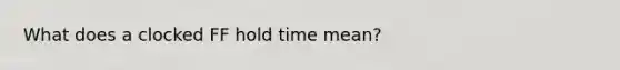 What does a clocked FF hold time mean?