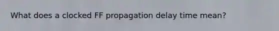 What does a clocked FF propagation delay time mean?