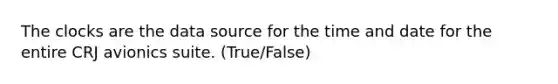 The clocks are the data source for the time and date for the entire CRJ avionics suite. (True/False)