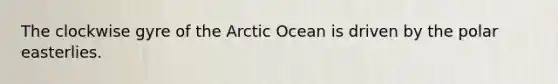 The clockwise gyre of the Arctic Ocean is driven by the polar easterlies.