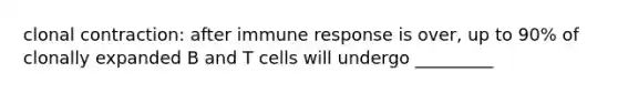 clonal contraction: after immune response is over, up to 90% of clonally expanded B and T cells will undergo _________