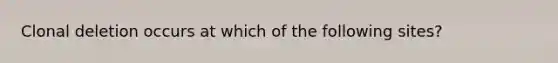 Clonal deletion occurs at which of the following sites?