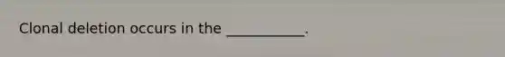 Clonal deletion occurs in the ___________.