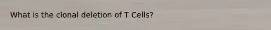 What is the clonal deletion of T Cells?