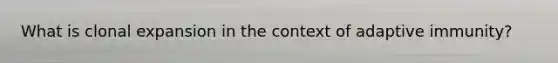 What is clonal expansion in the context of adaptive immunity?