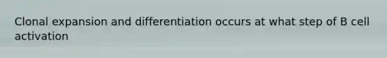 Clonal expansion and differentiation occurs at what step of B cell activation