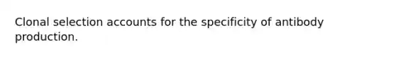 Clonal selection accounts for the specificity of antibody production.