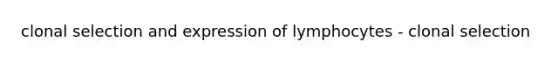 clonal selection and expression of lymphocytes - clonal selection