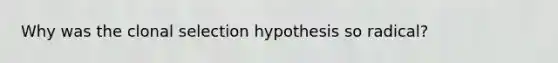 Why was the clonal selection hypothesis so radical?