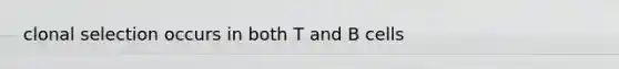 clonal selection occurs in both T and B cells