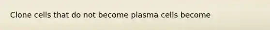 Clone cells that do not become plasma cells become