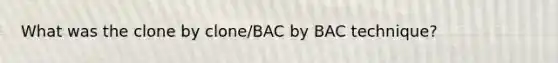 What was the clone by clone/BAC by BAC technique?