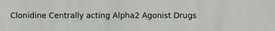 Clonidine Centrally acting Alpha2 Agonist Drugs