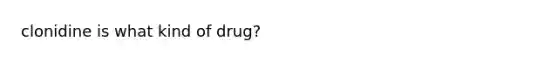 clonidine is what kind of drug?