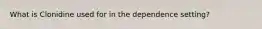 What is Clonidine used for in the dependence setting?